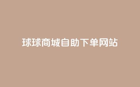 球球商城自助下单网站,QQ名片互赞平 - pdd砍一刀助力助力平台官网 拼多多助力最多的三个平台  第1张