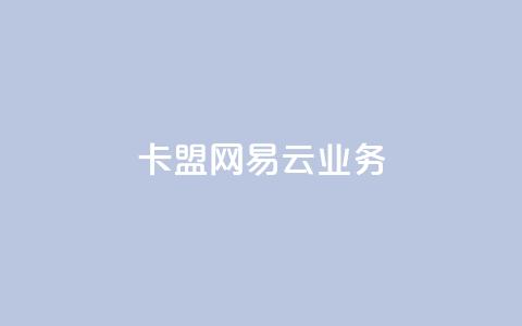 卡盟网易云业务 - 卡盟与网易云合作开启新业务新时代~  第1张