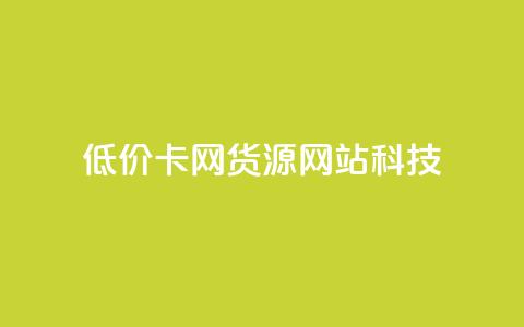低价卡网货源网站科技 - 低价科技网-亲民网上网购新宠~ 第1张 低价卡网货源网站科技 - 低价科技网-亲民网上网购新宠~ 第1张