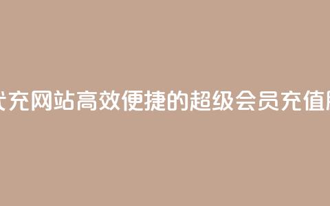 qq超级会员代充网站(高效便捷的QQ超级会员充值服务)  第1张