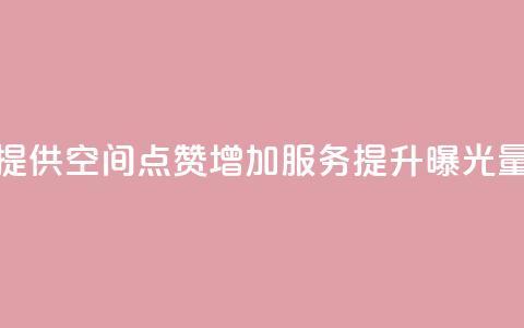 提供QQ空间点赞增加服务	，提升曝光量  第1张