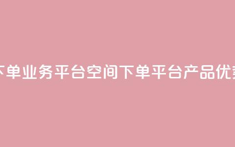 qq下单业务平台空间(qq下单平台产品优势) 第1张 qq下单业务平台空间(qq下单平台产品优势) 第1张