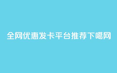 全网优惠发卡平台推荐 第1张 全网优惠发卡平台推荐 第1张