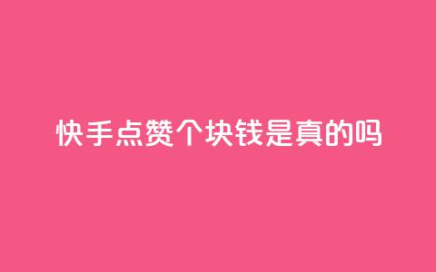 快手点赞100个1块钱是真的吗 - 快手点赞100个1块钱行情揭晓:真的还是假的?~ 第1张 快手点赞100个1块钱是真的吗 - 快手点赞100个1块钱行情揭晓:真的还是假的?~ 第1张