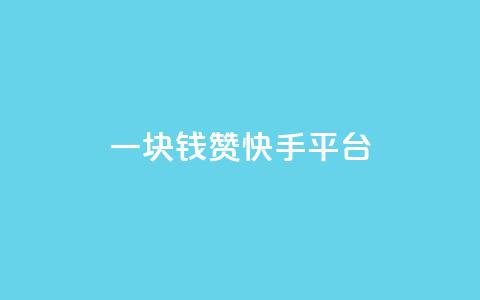 一块钱100赞快手平台 - 快手平台100赞为一元	，赞赏价值大揭秘。  第1张