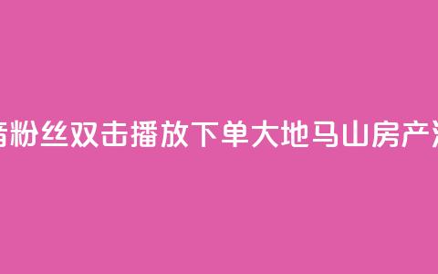 抖音粉丝双击播放下单0.01大地马山房产活动,卡盟24小时下单平台QQ - 卡盟网站排行榜第一名 QQ空间浏览次数代刷  第1张