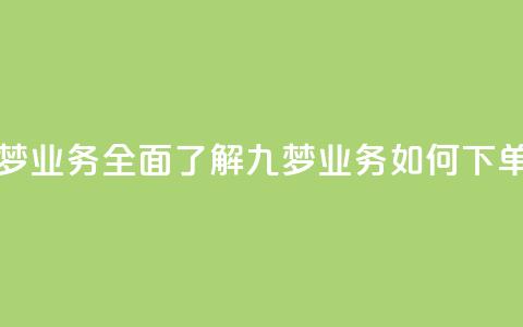 下单九梦业务-全面了解九梦业务如何下单 第1张 下单九梦业务-全面了解九梦业务如何下单 第1张