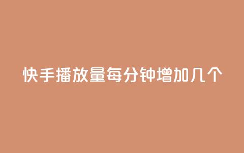 快手播放量每分钟增加几个 - 快手每分钟播放量增加速度有多快？~  第1张