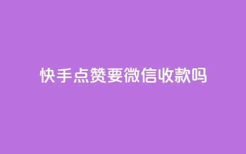 快手点赞要微信收款吗 - 快手点赞：微信收款需求高涨!  第1张