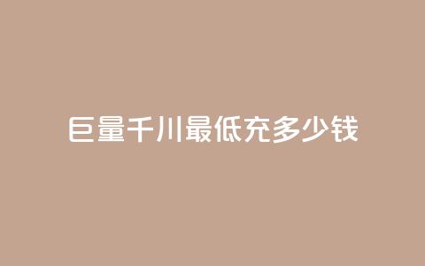 巨量千川最低充多少钱 - 千川巨量最低充值金额是多少!  第1张