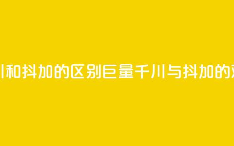 巨量千川和抖加的区别(巨量千川与抖加的对比分析)  第1张