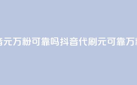 代刷抖音1元10万粉可靠吗(抖音代刷1元可靠？10万粉值得吗？)  第1张