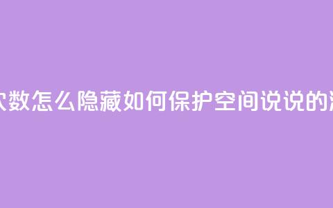 qq空间说说浏览次数怎么隐藏(如何保护qq空间说说的浏览次数) 第1张 qq空间说说浏览次数怎么隐藏(如何保护qq空间说说的浏览次数) 第1张