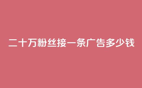 二十万粉丝接一条广告多少钱 - 快手点赞科技复制链接  第1张