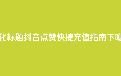 优化标题:抖音点赞快捷充值指南 第1张 优化标题:抖音点赞快捷充值指南 第1张