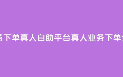 dy自助平台业务下单真人 - DY自助平台真人业务下单全攻略~  第1张