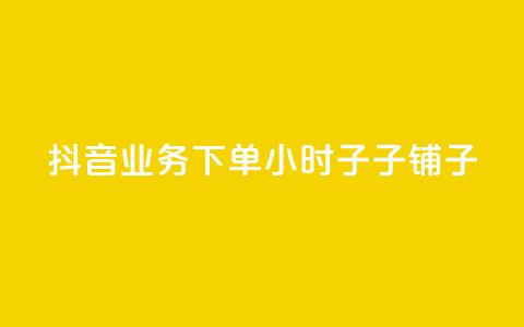 抖音业务下单24小时子子铺子 - 抖音子子铺子业务下单24小时全新服务，创意吸睛促流量！~  第1张