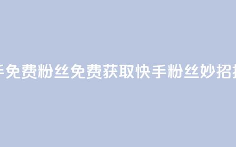 快手免费粉丝(免费获取快手粉丝，妙招揭秘！)  第1张