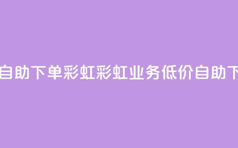 dy业务低价自助下单彩虹(彩虹dy业务低价自助下单)  第1张