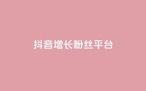 抖音增长粉丝平台 - 抖音快速增长粉丝的有效平台。  第1张