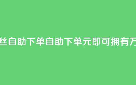 3元10000粉丝自助下单(自助下单，3元即可拥有1万粉丝)  第1张