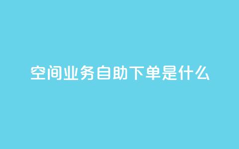 qq空间业务自助下单是什么,抖音怎么充svip续火花 - 抖音业务下单24小时最低价 qq卡盟自助下单24小时  第1张