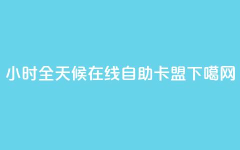 24小时全天候在线自助卡盟  第1张