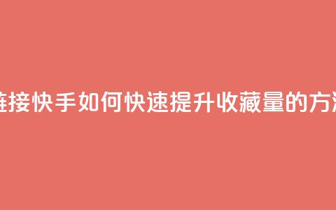 快手刷收藏链接 - 快手如何快速提升收藏量的方法解析! 第1张 快手刷收藏链接 - 快手如何快速提升收藏量的方法解析! 第1张