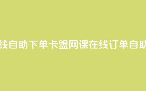 卡盟网课在线自助下单(卡盟网课在线订单自助购买)  第1张