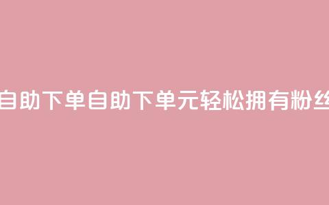 3元10000粉丝自助下单(自助下单：3元轻松拥有10000+粉丝！)  第1张