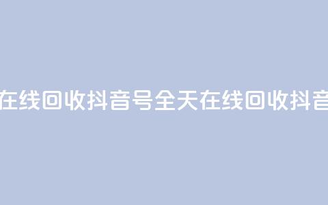 24小时在线回收抖音号(全天在线回收抖音账号)  第1张