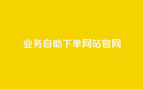 业务自助下单网站官网 - 便捷自助下单平台官方网站	。  第1张