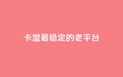 卡盟最稳定的老平台 - 卡盟老平台最可靠选择~  第1张