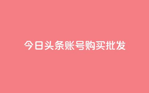今日头条账号购买批发 - 今日头条账号批发购买，如何操作？!  第1张