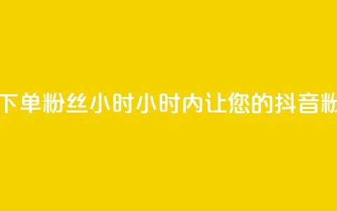 抖音业务下单粉丝24小时(24小时内	，让您的抖音粉丝量飙升！)  第1张