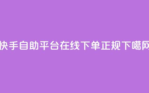 快手自助平台在线下单正规 第1张 快手自助平台在线下单正规 第1张