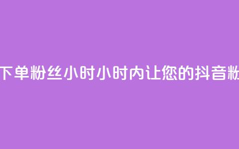抖音业务下单粉丝24小时(24小时内	，让您的抖音粉丝量飙升！)  第1张
