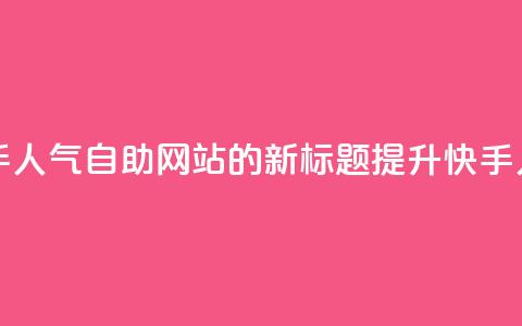 快手人气自助网站(快手人气自助网站的新标题:提升快手人气的自助网站) 第1张 快手人气自助网站(快手人气自助网站的新标题:提升快手人气的自助网站) 第1张