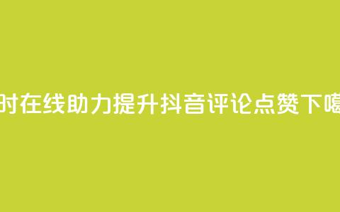 24小时在线助力提升抖音评论点赞 第1张 24小时在线助力提升抖音评论点赞 第1张