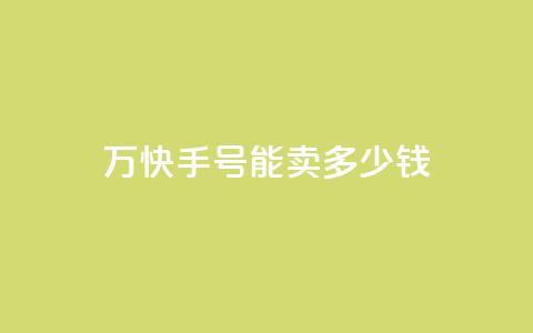 1万快手号能卖多少钱,发卡网自动发卡平台 - qq空间说说赞24自助下单 b站粉丝一元1000个活粉  第1张