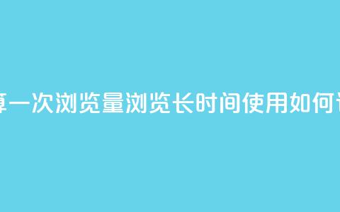 qq浏览多久算一次浏览量(qq浏览长时间使用如何计算?) 第1张 qq浏览多久算一次浏览量(qq浏览长时间使用如何计算?) 第1张