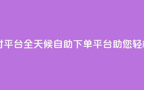 自助下单24小时平台ks - 全天候自助下单平台ks助您轻松购物。  第1张