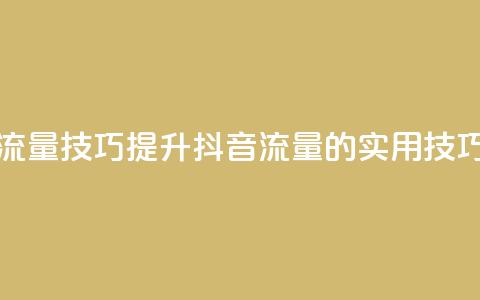 抖音涨流量技巧 - 提升抖音流量的实用技巧! 第1张 抖音涨流量技巧 - 提升抖音流量的实用技巧! 第1张