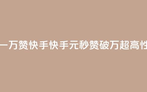 1元秒一万赞快手(快手1元秒赞破万，超高性价比！)  第1张