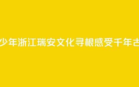 华裔青少年浙江瑞安文化寻根 感受千年古城魅力  第1张