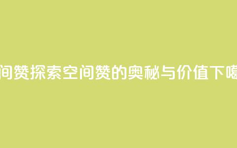 空间赞 - 探索空间赞的奥秘与价值!  第1张