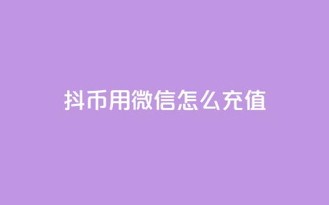 抖币用微信怎么充值 - 如何通过微信为抖币充值的方法详解!  第1张