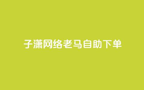 子潇网络老马自助下单,快手涨热度平台 - 抖音56级号能卖多少钱 二十四小时自助下单雷神 第1张 子潇网络老马自助下单,快手涨热度平台 - 抖音56级号能卖多少钱 二十四小时自助下单雷神 第1张