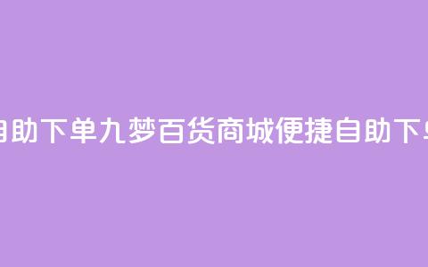 九梦百货商城自助下单 - 九梦百货商城便捷自助下单新体验~ 第1张 九梦百货商城自助下单 - 九梦百货商城便捷自助下单新体验~ 第1张
