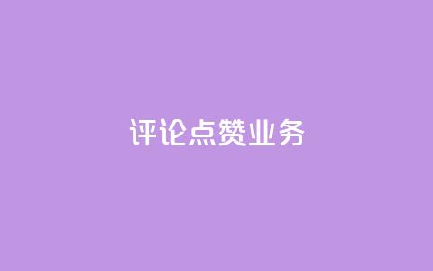 评论点赞业务 - 提升评论点赞效果的实用策略与技巧~  第1张